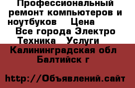 Профессиональный ремонт компьютеров и ноутбуков  › Цена ­ 400 - Все города Электро-Техника » Услуги   . Калининградская обл.,Балтийск г.